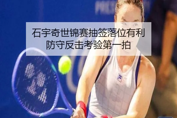 石宇奇世锦赛抽签落位有利 防守反击考验第一拍