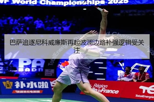 巴萨追逐尼科威廉斯再起波澜边路补强逻辑受关注