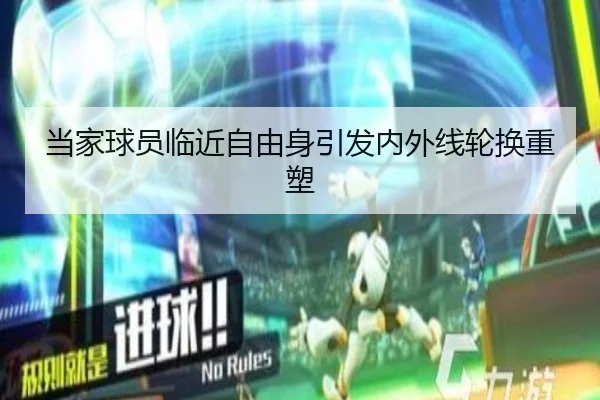 当家球员临近自由身引发内外线轮换重塑